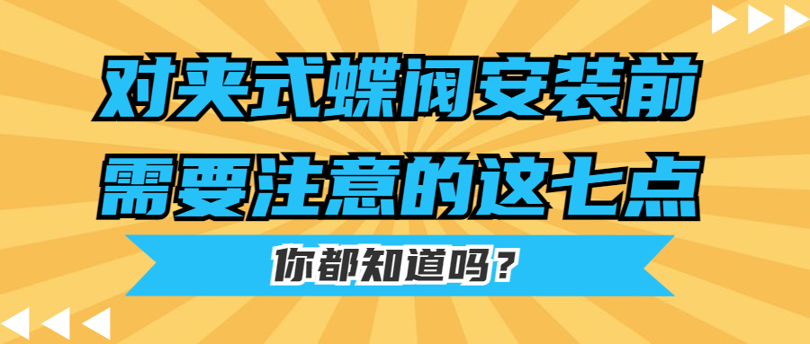 【知识课堂】对夹式蝶阀装置前需要注重的这七点你都知道吗？？？？？